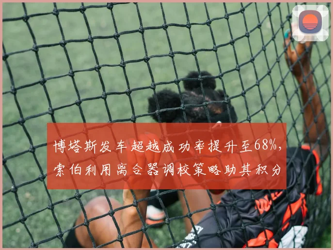 博塔斯发车超越成功率提升至68%，索伯利用离合器调校策略助其积分区表现稳定