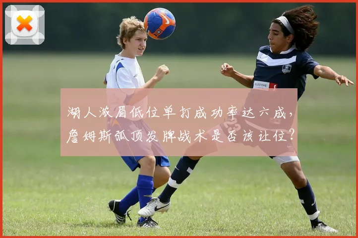 湖人浓眉低位单打成功率达六成，詹姆斯弧顶发牌战术是否该让位？
