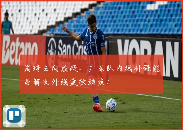 周琦去向成疑，广东队内线补强能否解决外线疲软顽疾？