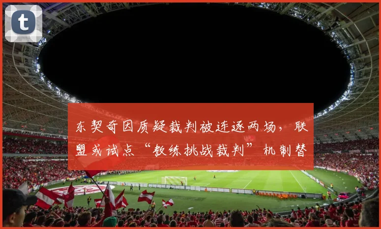东契奇因质疑裁判被连逐两场，联盟或试点“教练挑战裁判”机制替代申诉